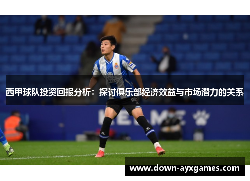 西甲球队投资回报分析：探讨俱乐部经济效益与市场潜力的关系