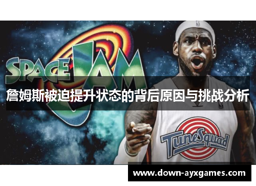 詹姆斯被迫提升状态的背后原因与挑战分析