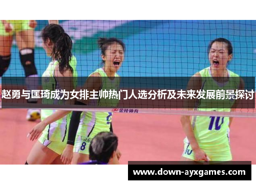 赵勇与匡琦成为女排主帅热门人选分析及未来发展前景探讨