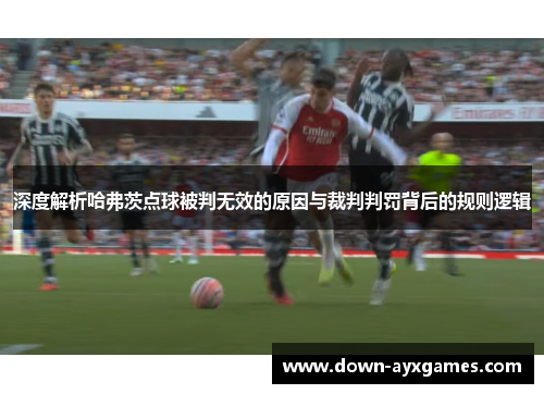 深度解析哈弗茨点球被判无效的原因与裁判判罚背后的规则逻辑 深度解析哈弗茨点球被判无效的原因与裁判判罚背后的规则逻辑