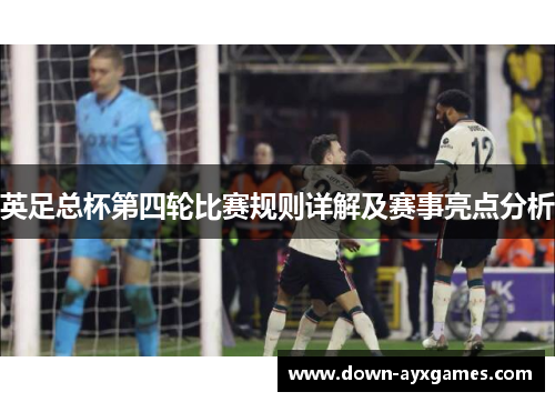 英足总杯第四轮比赛规则详解及赛事亮点分析