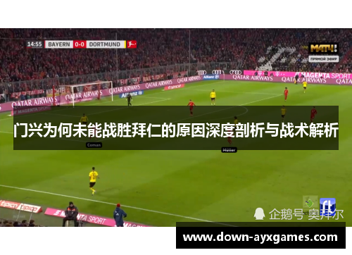 门兴为何未能战胜拜仁的原因深度剖析与战术解析 门兴为何未能战胜拜仁的原因深度剖析与战术解析