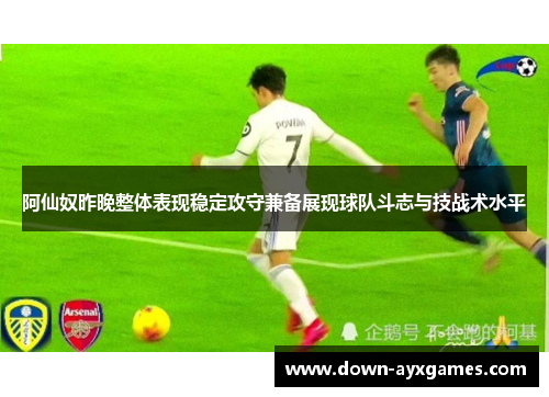 阿仙奴昨晚整体表现稳定攻守兼备展现球队斗志与技战术水平 阿仙奴昨晚整体表现稳定攻守兼备展现球队斗志与技战术水平