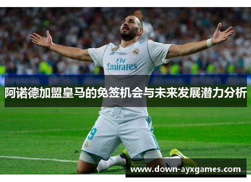 阿诺德加盟皇马的免签机会与未来发展潜力分析 阿诺德加盟皇马的免签机会与未来发展潜力分析