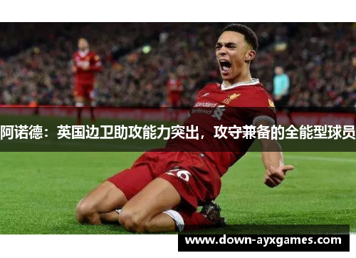 阿诺德:英国边卫助攻能力突出,攻守兼备的全能型球员 阿诺德:英国边卫助攻能力突出,攻守兼备的全能型球员
