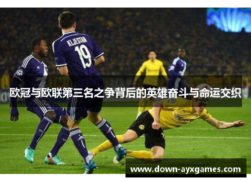 欧冠与欧联第三名之争背后的英雄奋斗与命运交织 欧冠与欧联第三名之争背后的英雄奋斗与命运交织