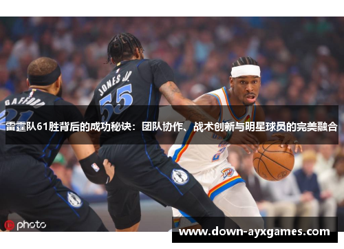 雷霆队61胜背后的成功秘诀：团队协作、战术创新与明星球员的完美融合