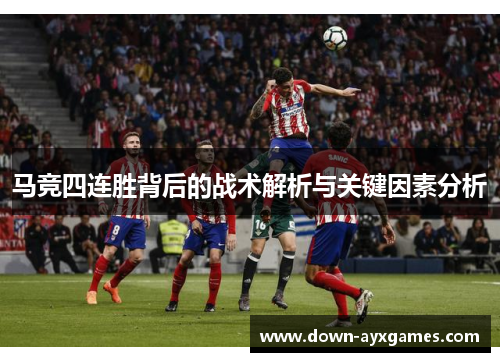 马竞四连胜背后的战术解析与关键因素分析