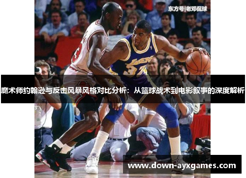 魔术师约翰逊与反击风暴风格对比分析：从篮球战术到电影叙事的深度解析
