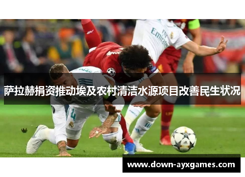 萨拉赫捐资推动埃及农村清洁水源项目改善民生状况