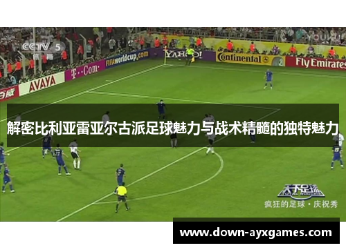 解密比利亚雷亚尔古派足球魅力与战术精髓的独特魅力