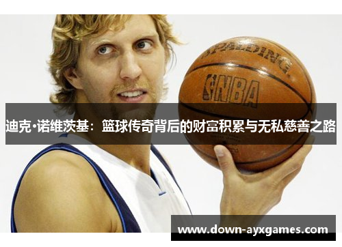 迪克·诺维茨基：篮球传奇背后的财富积累与无私慈善之路