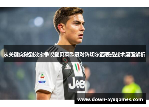 从关键突破到效率争议登贝莱欧冠对阵切尔西表现战术层面解析