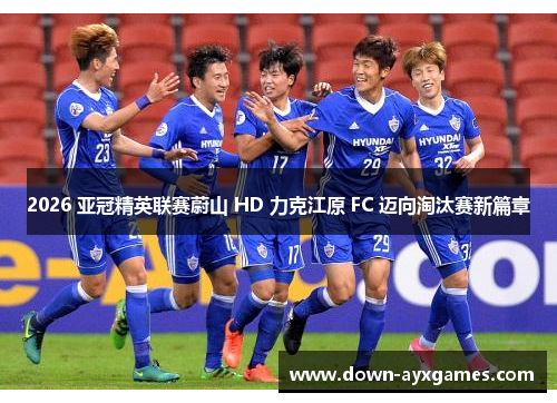 2026 亚冠精英联赛蔚山 HD 力克江原 FC 迈向淘汰赛新篇章