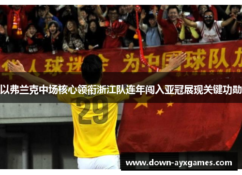 以弗兰克中场核心领衔浙江队连年闯入亚冠展现关键功勋 以弗兰克中场核心领衔浙江队连年闯入亚冠展现关键功勋