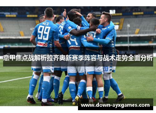 意甲焦点战解析拉齐奥新赛季阵容与战术走势全面分析