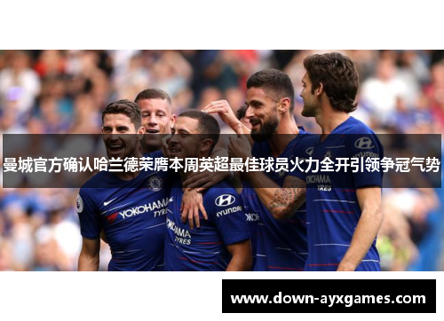 曼城官方确认哈兰德荣膺本周英超最佳球员火力全开引领争冠气势 曼城官方确认哈兰德荣膺本周英超最佳球员火力全开引领争冠气势