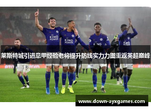 莱斯特城引进意甲经验老将提升防线实力力图重返英超巅峰