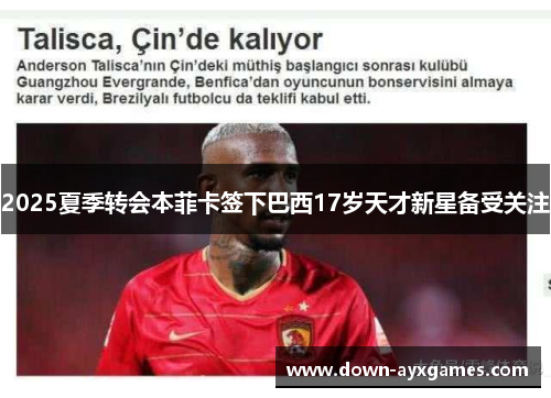 2025夏季转会本菲卡签下巴西17岁天才新星备受关注