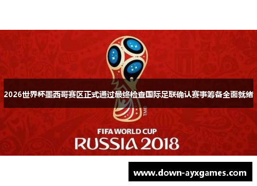 2026世界杯墨西哥赛区正式通过最终检查国际足联确认赛事筹备全面就绪