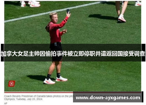 加拿大女足主帅因偷拍事件被立即停职并遣返回国接受调查