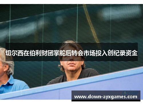 切尔西在伯利财团掌舵后转会市场投入创纪录资金