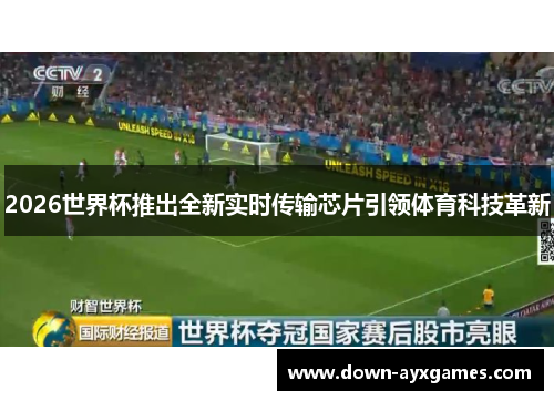 2026世界杯推出全新实时传输芯片引领体育科技革新 2026世界杯推出全新实时传输芯片引领体育科技革新